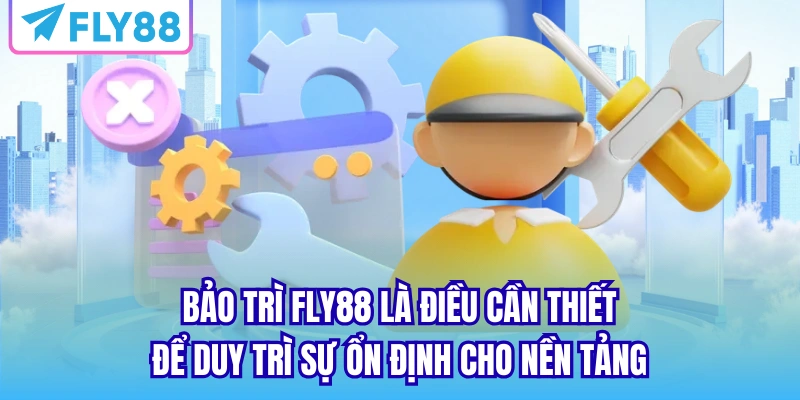Bảo trì FLY88 là điều cần thiết để duy trì sự ổn định cho nền tảng
