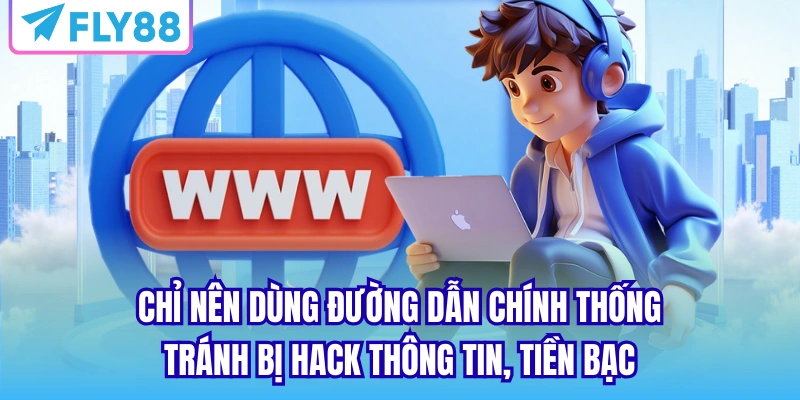 Chỉ nên dùng đường dẫn chính thống, tránh bị hack thông tin, tiền bạc