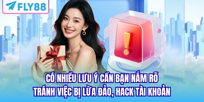 Có nhiều lưu ý cần bạn nắm rõ tránh việc bị lừa đảo, hack tài khoản