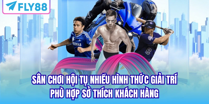 Sân chơi hội tụ nhiều hình thức giải trí phù hợp sở thích khách hàng
