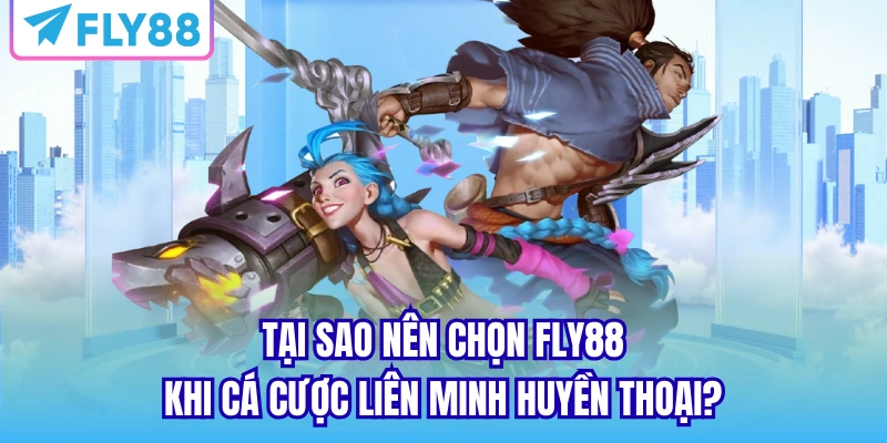 Tại sao nên chọn FLY88 khi cá cược liên minh huyền thoại